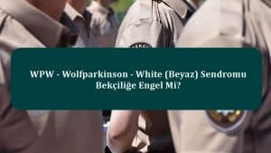 WPW – Wolfparkinson – White (Beyaz) Sendromu Bekçiliğe Engel Mi?