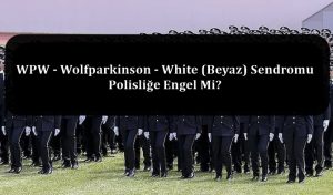 WPW – Wolfparkinson – White (Beyaz) Sendromu Polisliğe Engel Mi?