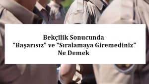 Bekçilik Sonucunda “Başarısız” ve “Sıralamaya Giremediniz” Ne Demek