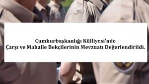 Cumhurbaşkanlığı Külliyesi’nde Çarşı ve Mahalle Bekçilerinin Mevzuatı Değerlendirildi.