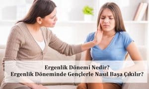 Ergenlik Dönemi Nedir? Ergenlik Döneminde Gençlerle Nasıl Başa Çıkılır?