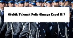 Gözlük Takmak Polis Olmaya Engel Mi? Gözlüklü Olan Polis Olur Mu?
