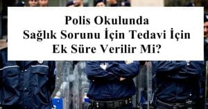 Polis Okulunda Sağlık Sorunu İçin Tedavi İçin Ek Süre Verilir Mi?