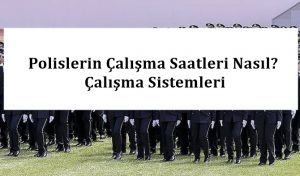 Polislerin Çalışma Saatleri Nasıl? – Çalışma Sistemleri