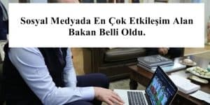 Sosyal Medyada En Çok Etkileşim Alan Bakan Belli Oldu.