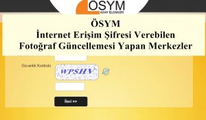 ÖSYM  İnternet Erişim Şifresi Verebilen ve Fotoğraf Güncellemesi Yapan Merkezler