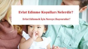 Evlat Edinme Koşulları Nelerdir? Evlat Edinmek İçin Nereye Başvurulur?