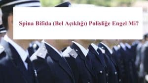 Spina Bifida (Bel Açıklığı) Polisliğe Engel Mi?