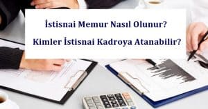 İstisnai Memur Nasıl Olunur? Kimler İstisnai Kadroya Atanabilir?