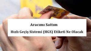 Aracımı Sattım Hızlı Geçiş Sistemi (HGS) Etiketi Ne Olacak