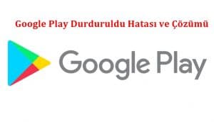 Google Play Durduruldu Hatası ve Çözümü