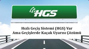 Hızlı Geçiş Sistemi (HGS) Var Ama Geçişlerde Kaçak Uyarısı Çözümü