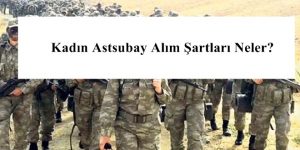 2022 – Kadın Astsubay Alım Şartları Neler? Kadın Astsubay Nasıl Olunur?