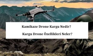 Kamikaze Drone Kargu Nedir? Kargu Drone Özellikleri Neler?