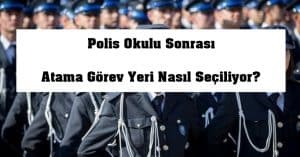 Polis Okulu Sonrası Atama Görev Yeri Nasıl Seçiliyor?