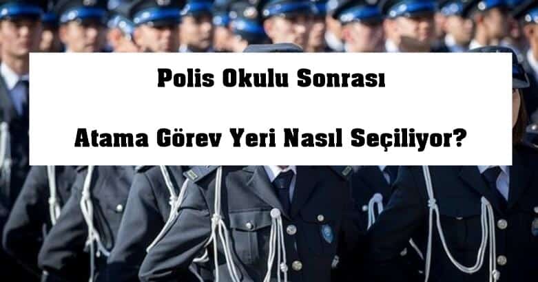Polis Okulu Sonrasi Atama Gorev Yeri Nasil Seciliyor