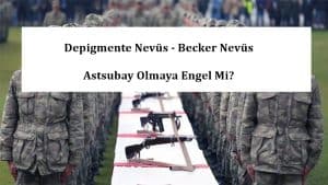Depigmente Nevüs – Becker Nevüs Yedek Astsubay Olmaya Engel Mi?