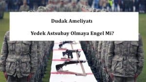 Dudak Ameliyatı Yedek Astsubay Olmaya Engel Mi?