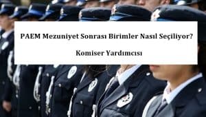 PAEM Mezuniyet Sonrası Birimler Nasıl Seçiliyor? – Komiser Yardımcısı