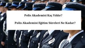 Polis Akademisi Kaç Yıldır? Polis Akademisi Eğitim Süreleri Ne Kadar?