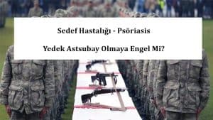 Sedef Hastalığı – Psöriasis Yedek Astsubay Olmaya Engel Mi?