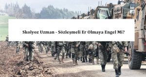 Skolyoz Uzman – Sözleşmeli Er Olmaya Engel Mi? – Skolyoz Derecesi