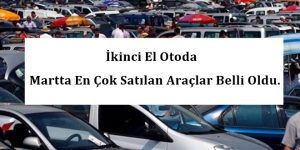 İkinci El Otoda Martta En Çok Satılan Araçlar Belli Oldu.