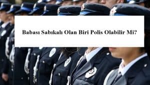Babası Sabıkalı Olan Biri Polis Olabilir Mi?