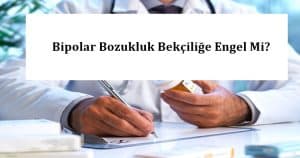 Bipolar Bozukluk Bekçiliğe Engel Mi? – Bekçi Olmaya Engel Mi?