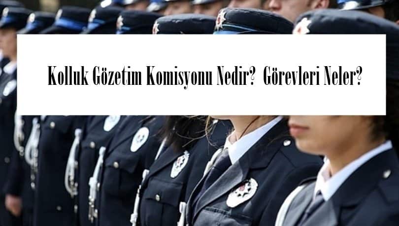 Kolluk Gözetim Komisyonu Nedir? Görevleri Neler? Nasıl Başvurulur?