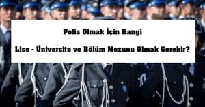 Polis Olmak İçin Hangi Lise – Üniversite ve Bölüm Mezunu Olmak Gerekir?