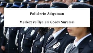 Polislerin Adıyaman Merkez ve İlçeleri Görev Süreleri – 2024 Yılı