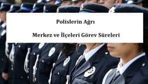 Polislerin Ağrı Merkez ve İlçeleri Görev Süreleri – 2024 Yılı