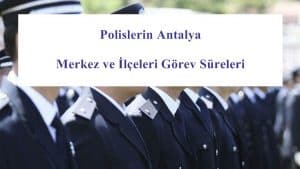 Polislerin Antalya Merkez ve İlçeleri Görev Süreleri – 2024 Yılı
