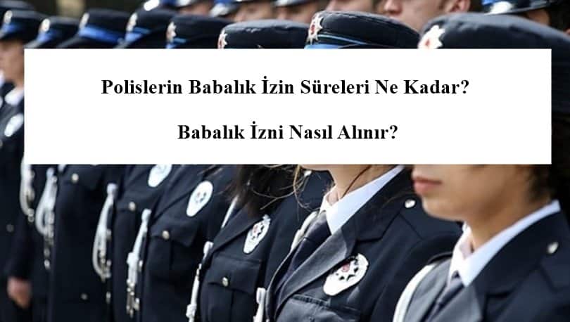 Polislerin Babalık İzin Süreleri Ne Kadar? – Babalık İzni Nasıl Alınır?