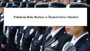 Polislerin Bolu Merkez ve İlçeleri Görev Süreleri – 2024 Yılı
