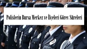Polislerin Bursa Merkez ve İlçeleri Görev Süreleri – 2024  Yılı