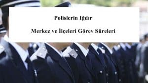 Polislerin Iğdır Merkez ve İlçeleri Görev Süreleri – 2024 Yılı