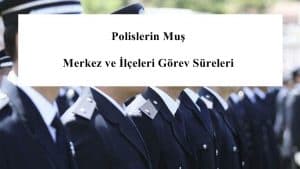 Polislerin Muş Merkez ve İlçeleri Görev Süreleri – 2024 Yılı