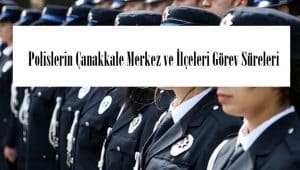Polislerin Çanakkale Merkez ve İlçeleri Görev Süreleri – 2024 Yılı