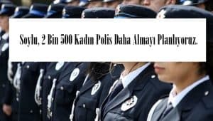 Soylu, 2 Bin 500 Kadın Polis Daha Almayı Planlıyoruz.