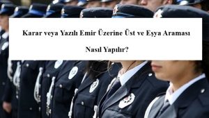 Karar veya Yazılı Emir Üzerine Üst ve Eşya Araması Nasıl Yapılır?