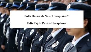 Polis Harcırah Nasıl Hesaplanır? Polis Tayin Parası Hesaplama