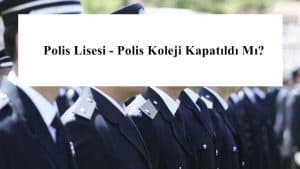 Polis Lisesi – Polis Koleji Kapatıldı Mı?