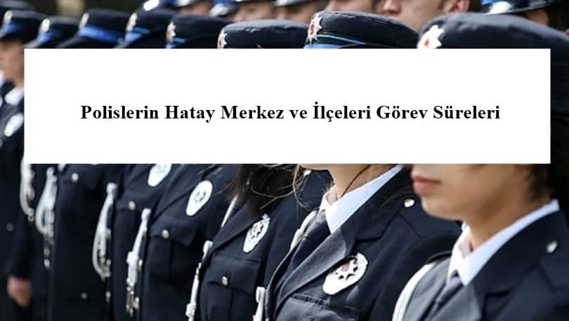 Polislerin Hatay Merkez ve İlçeleri Görev Süreleri – 2024 Yılı