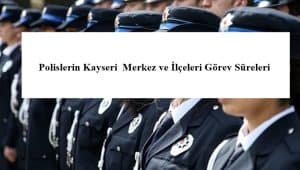 Polislerin Kayseri Merkez ve İlçeleri Görev Süreleri – 2024 Yılı