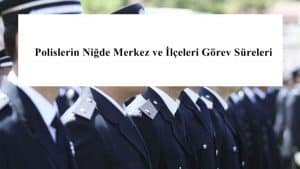 Polislerin Niğde Merkez ve İlçeleri Görev Süreleri – 2024 Yılı