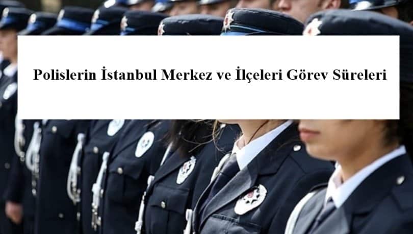 Polislerin İstanbul Merkez ve İlçeleri Görev Süreleri – 2024 Yılı