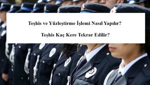 Teşhis ve Yüzleştirme İşlemi Nasıl Yapılır? Teşhis Kaç Kere Tekrar Edilir?