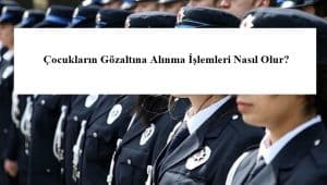 Çocukların Gözaltına Alınma İşlemleri Nasıl Olur?